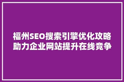 福州SEO搜索引擎优化攻略助力企业网站提升在线竞争力