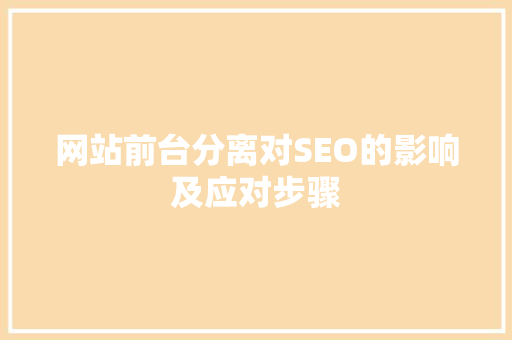 网站前台分离对SEO的影响及应对步骤