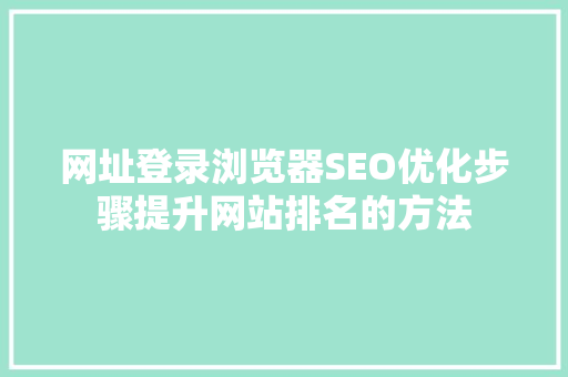 网址登录浏览器SEO优化步骤提升网站排名的方法
