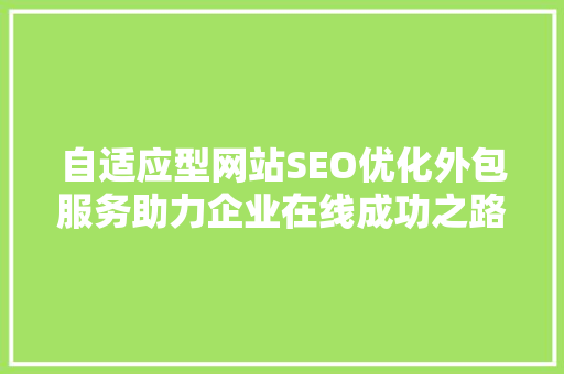 自适应型网站SEO优化外包服务助力企业在线成功之路