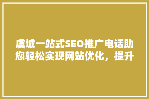 虞城一站式SEO推广电话助您轻松实现网站优化，提升网络知名度
