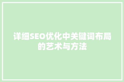 详细SEO优化中关键词布局的艺术与方法