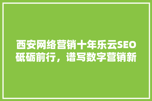 西安网络营销十年乐云SEO砥砺前行，谱写数字营销新篇章