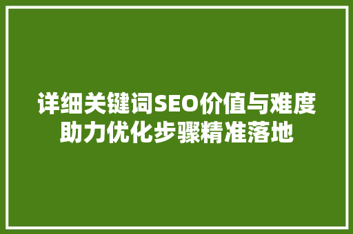 详细关键词SEO价值与难度助力优化步骤精准落地