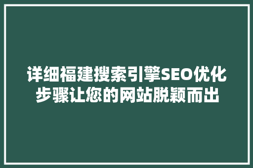 详细福建搜索引擎SEO优化步骤让您的网站脱颖而出