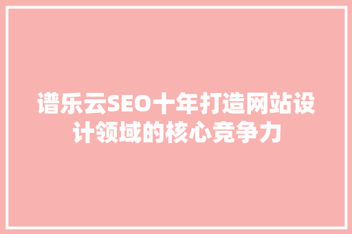 谱乐云SEO十年打造网站设计领域的核心竞争力