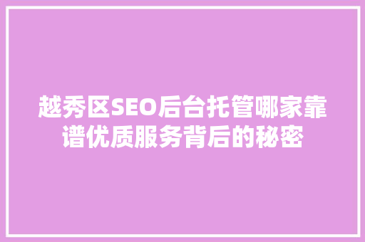 越秀区SEO后台托管哪家靠谱优质服务背后的秘密