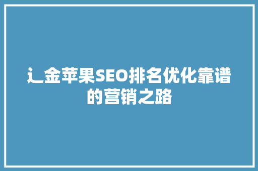 辶金苹果SEO排名优化靠谱的营销之路