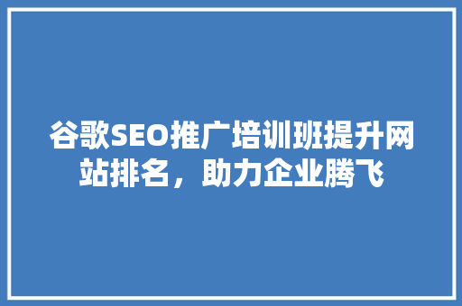 谷歌SEO推广培训班提升网站排名，助力企业腾飞