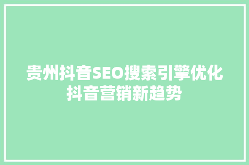 贵州抖音SEO搜索引擎优化抖音营销新趋势