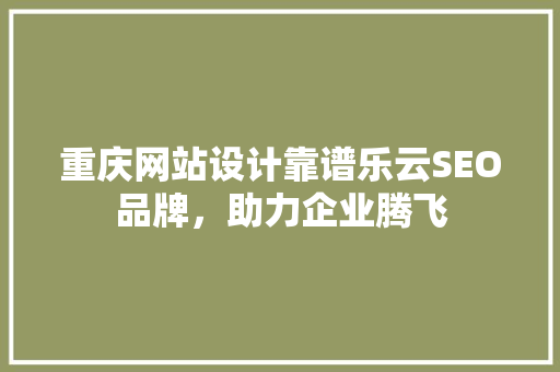 重庆网站设计靠谱乐云SEO品牌，助力企业腾飞