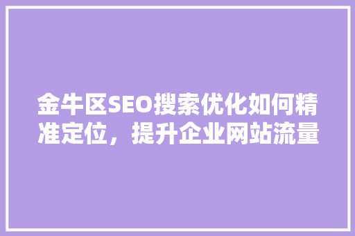 金牛区SEO搜索优化如何精准定位，提升企业网站流量与排名