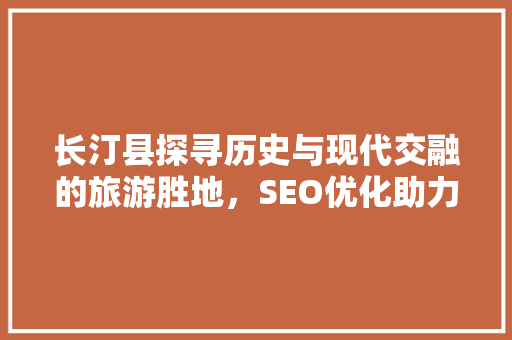 长汀县探寻历史与现代交融的旅游胜地，SEO优化助力名扬四海