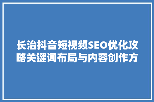 长治抖音短视频SEO优化攻略关键词布局与内容创作方法
