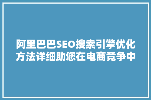 阿里巴巴SEO搜索引擎优化方法详细助您在电商竞争中脱颖而出