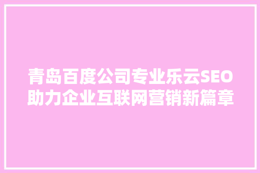 青岛百度公司专业乐云SEO助力企业互联网营销新篇章