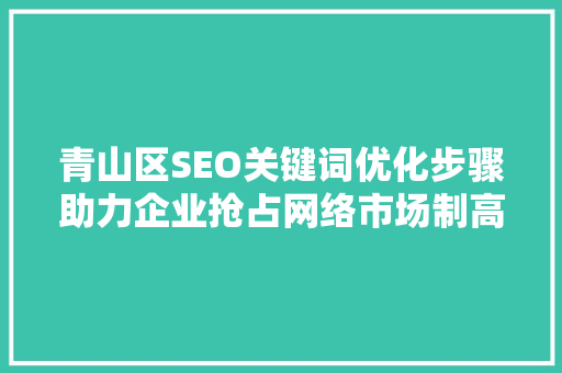 青山区SEO关键词优化步骤助力企业抢占网络市场制高点