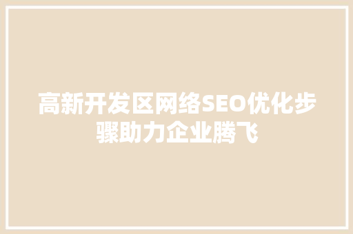高新开发区网络SEO优化步骤助力企业腾飞