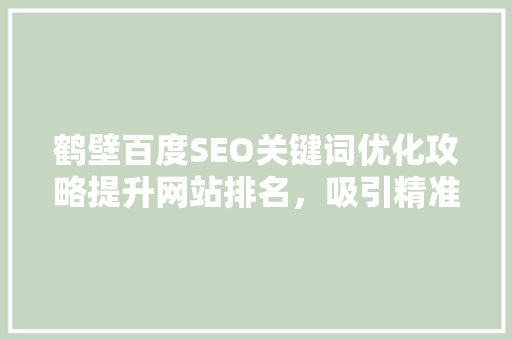鹤壁百度SEO关键词优化攻略提升网站排名，吸引精准流量