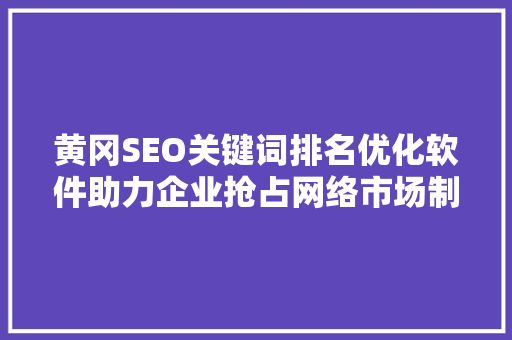 黄冈SEO关键词排名优化软件助力企业抢占网络市场制高点