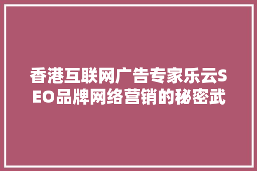 香港互联网广告专家乐云SEO品牌网络营销的秘密武器