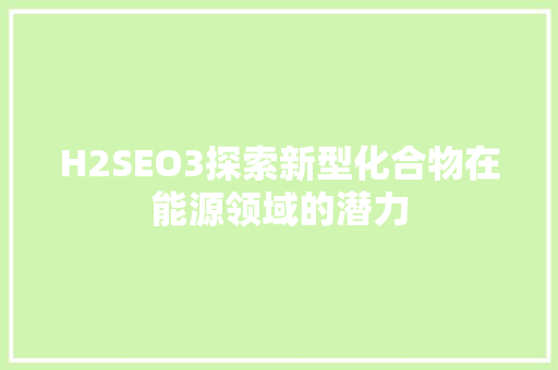 H2SEO3探索新型化合物在能源领域的潜力