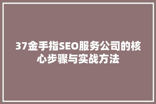 37金手指SEO服务公司的核心步骤与实战方法