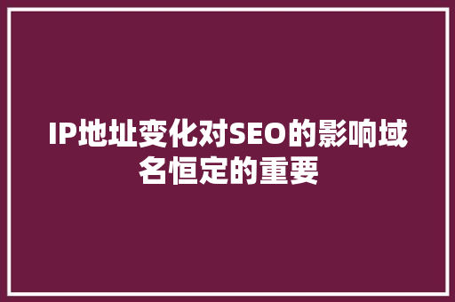 IP地址变化对SEO的影响域名恒定的重要