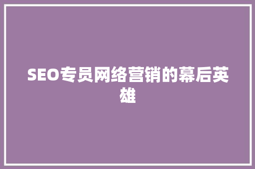 SEO专员网络营销的幕后英雄