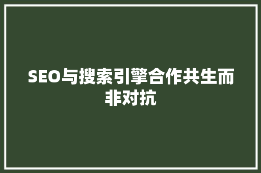 SEO与搜索引擎合作共生而非对抗
