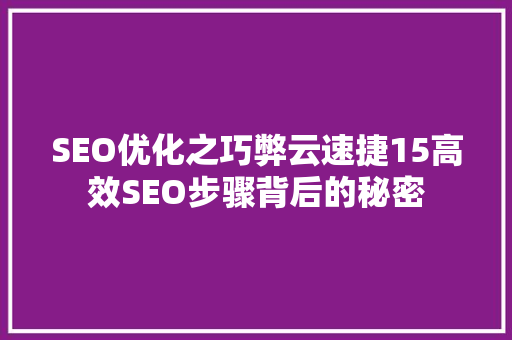 SEO优化之巧弊云速捷15高效SEO步骤背后的秘密