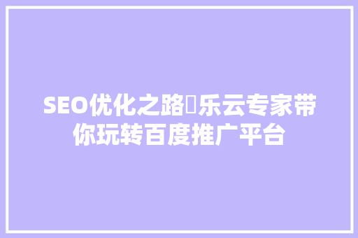 SEO优化之路乚乐云专家带你玩转百度推广平台