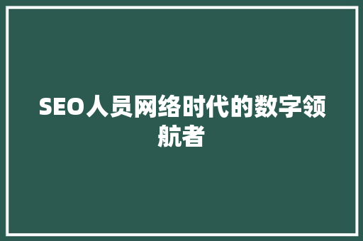 SEO人员网络时代的数字领航者