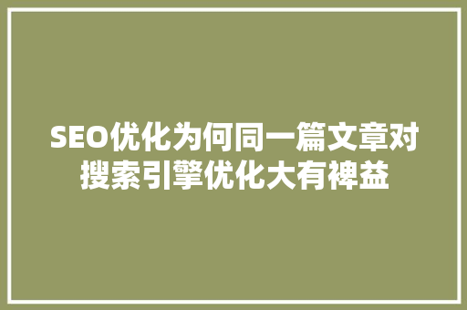 SEO优化为何同一篇文章对搜索引擎优化大有裨益