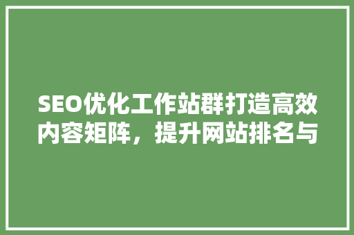 SEO优化工作站群打造高效内容矩阵，提升网站排名与用户体验