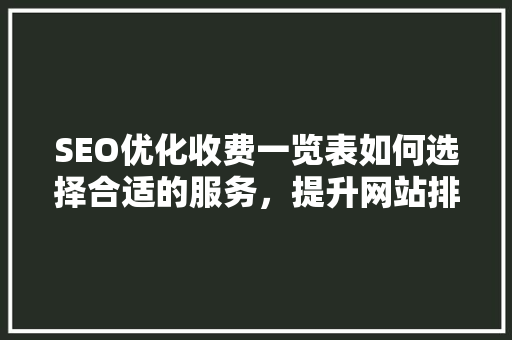 SEO优化收费一览表如何选择合适的服务，提升网站排名