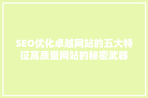 SEO优化卓越网站的五大特征高质量网站的秘密武器