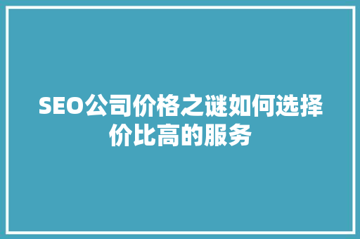 SEO公司价格之谜如何选择价比高的服务
