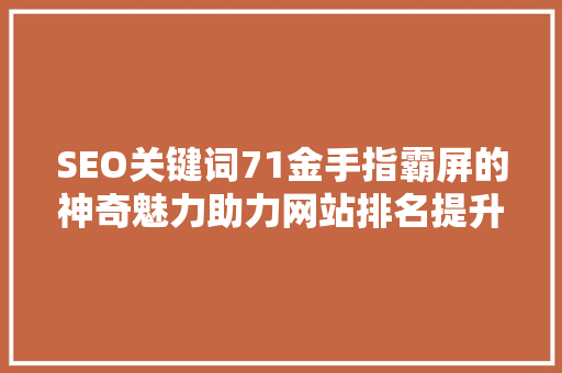 SEO关键词71金手指霸屏的神奇魅力助力网站排名提升之路