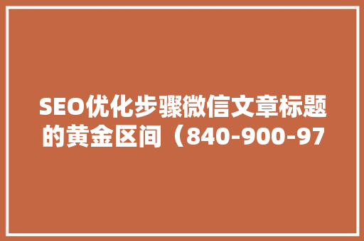 SEO优化步骤微信文章标题的黄金区间（840-900-97）