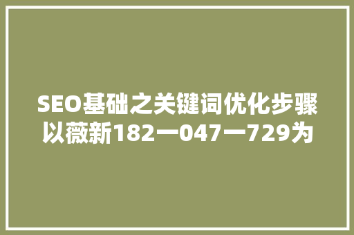 SEO基础之关键词优化步骤以薇新182一047一729为例