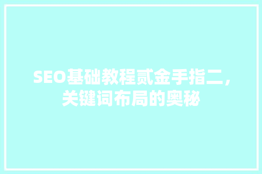 SEO基础教程贰金手指二，关键词布局的奥秘