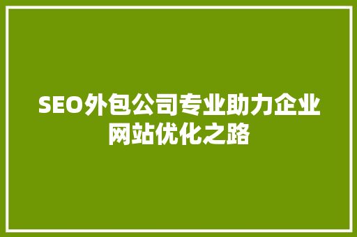 SEO外包公司专业助力企业网站优化之路