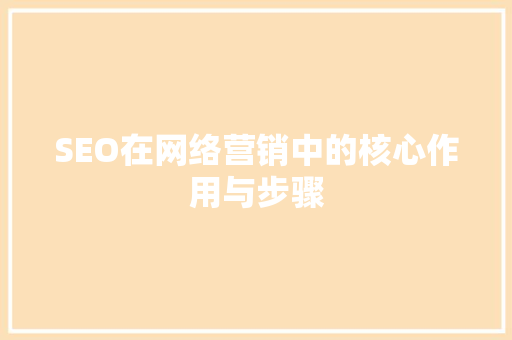 SEO在网络营销中的核心作用与步骤