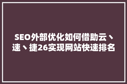 SEO外部优化如何借助云丶速丶捷26实现网站快速排名提升