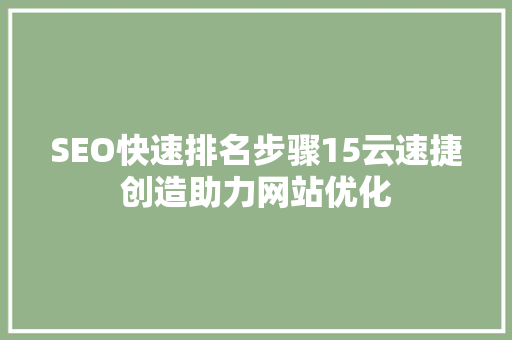 SEO快速排名步骤15云速捷创造助力网站优化