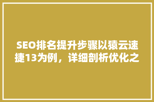 SEO排名提升步骤以猿云速捷13为例，详细剖析优化之路
