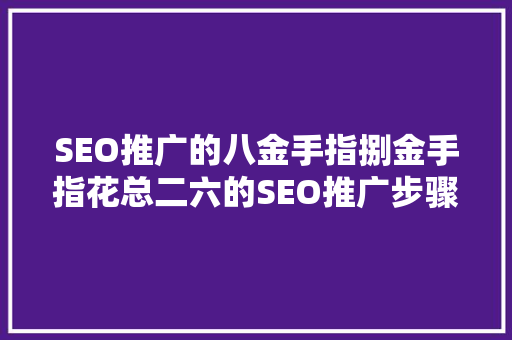 SEO推广的八金手指捌金手指花总二六的SEO推广步骤