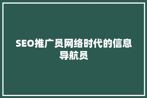 SEO推广员网络时代的信息导航员