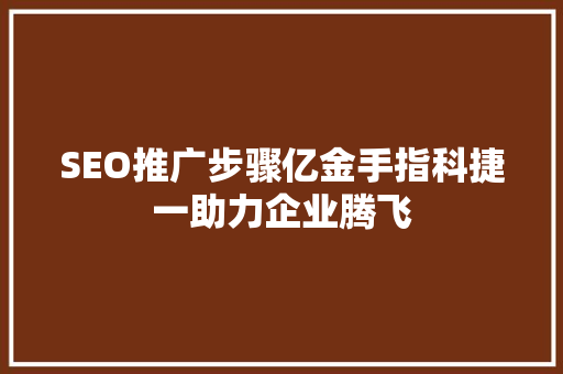 SEO推广步骤亿金手指科捷一助力企业腾飞
